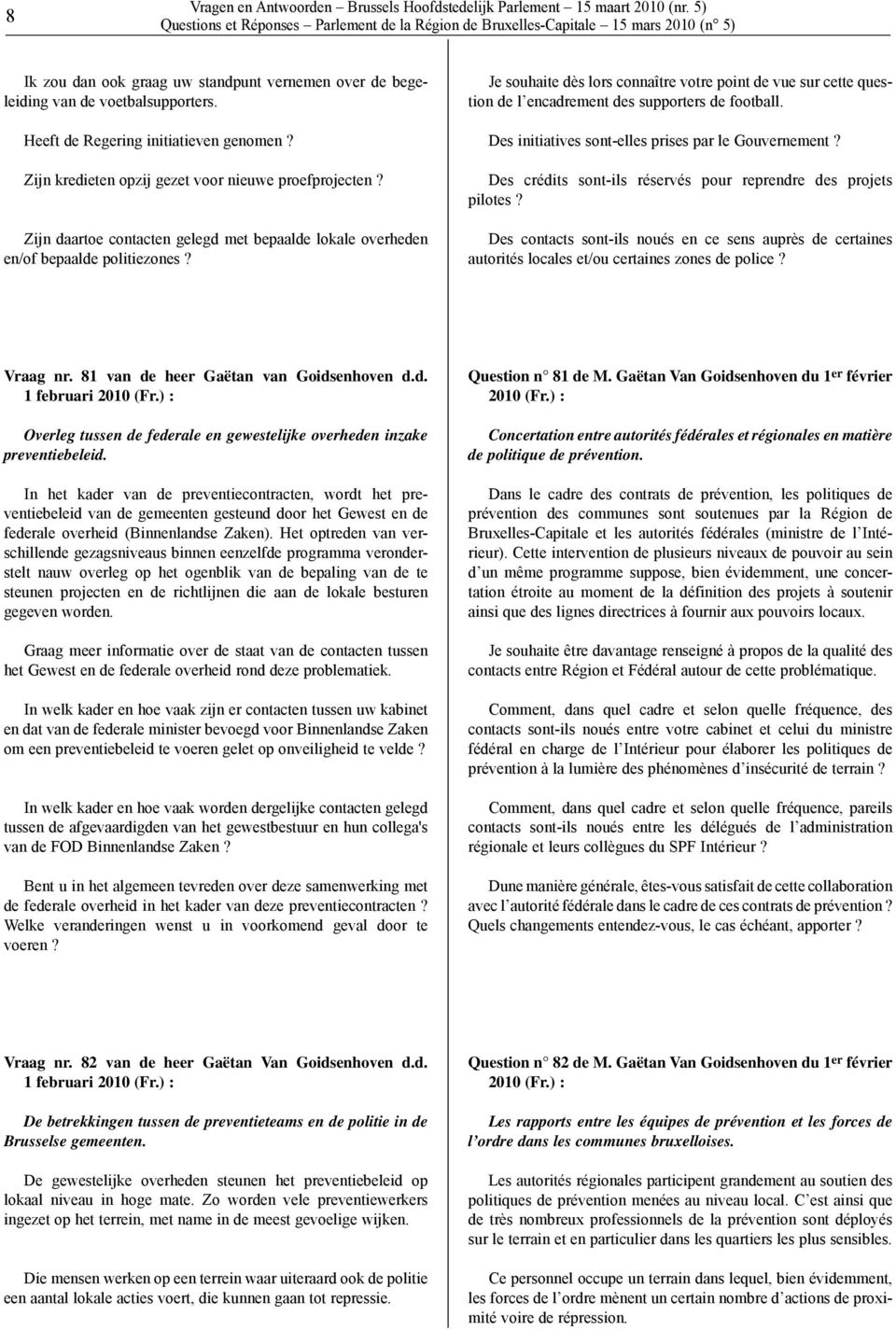 Je souhaite dès lors connaître votre point de vue sur cette question de l encadrement des supporters de football. Des initiatives sont-elles prises par le Gouvernement?