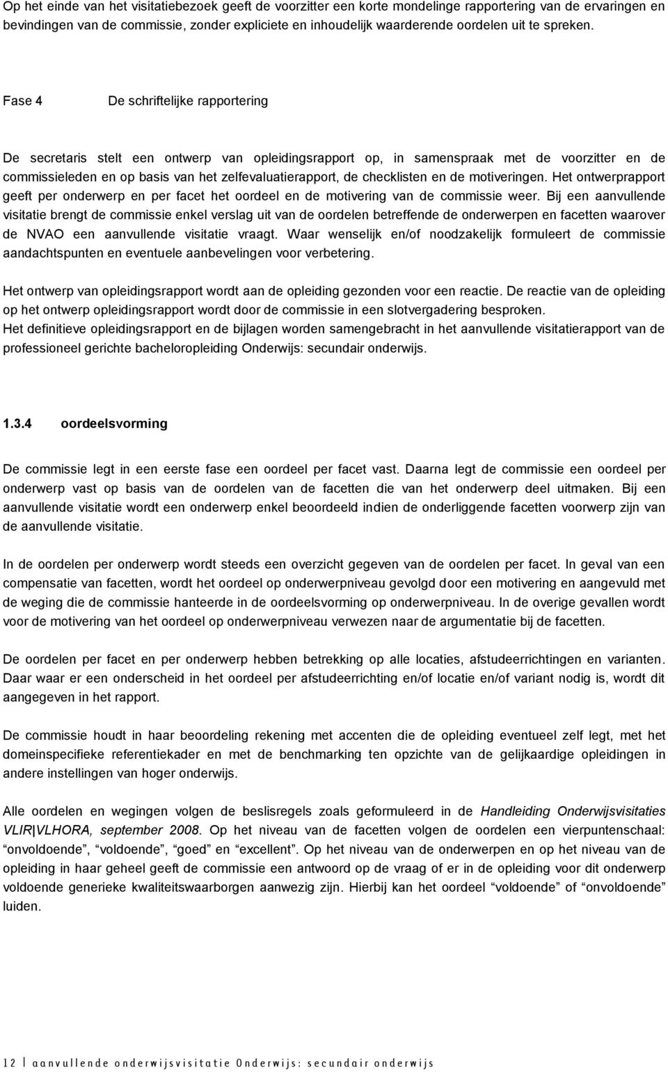 Fase 4 De schriftelijke rapportering De secretaris stelt een ontwerp van opleidingsrapport op, in samenspraak met de voorzitter en de commissieleden en op basis van het zelfevaluatierapport, de