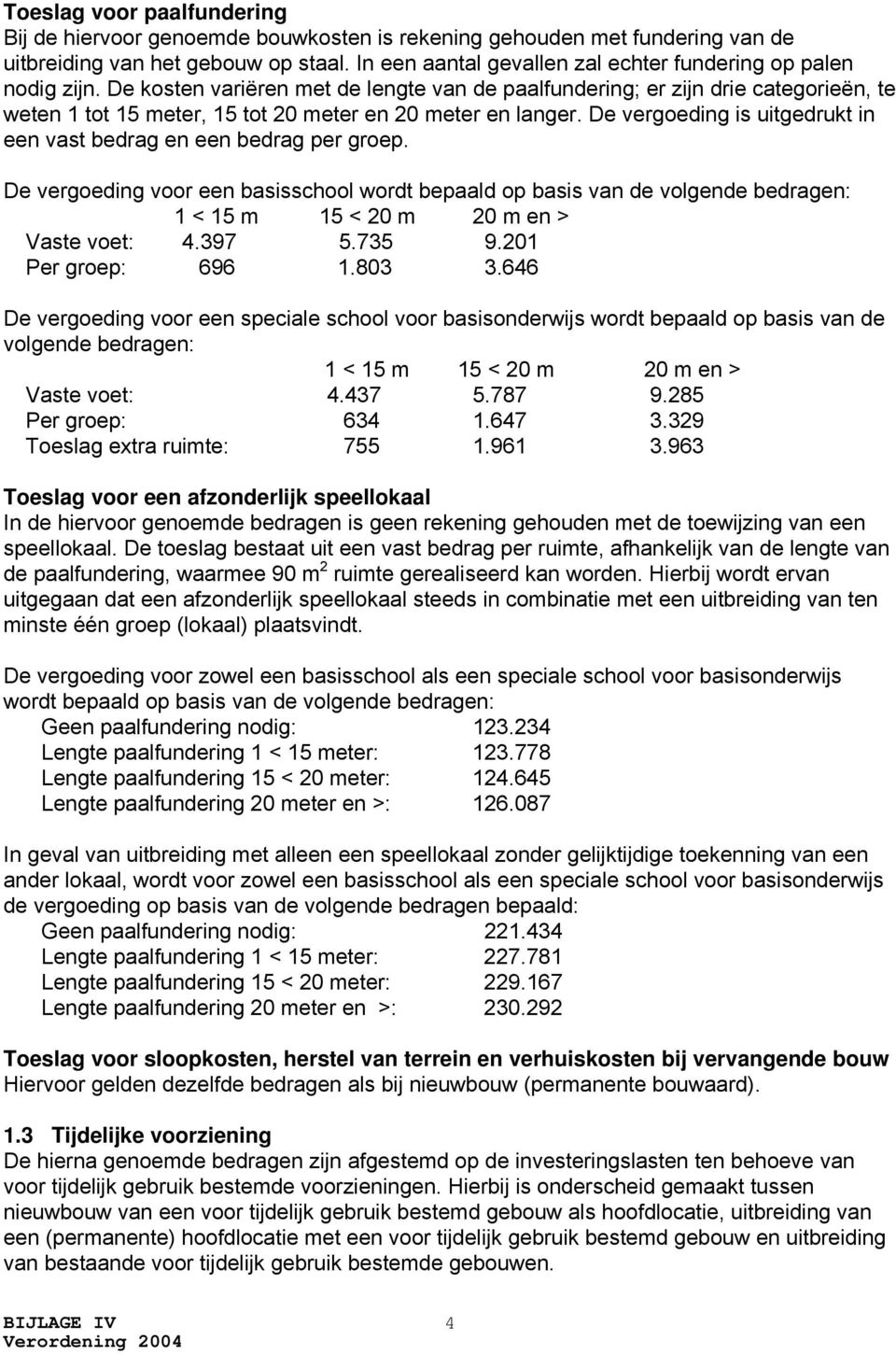 De kosten variëren met de lengte van de paalfundering; er zijn drie categorieën, te weten 1 tot 15 meter, 15 tot 20 meter en 20 meter en langer.