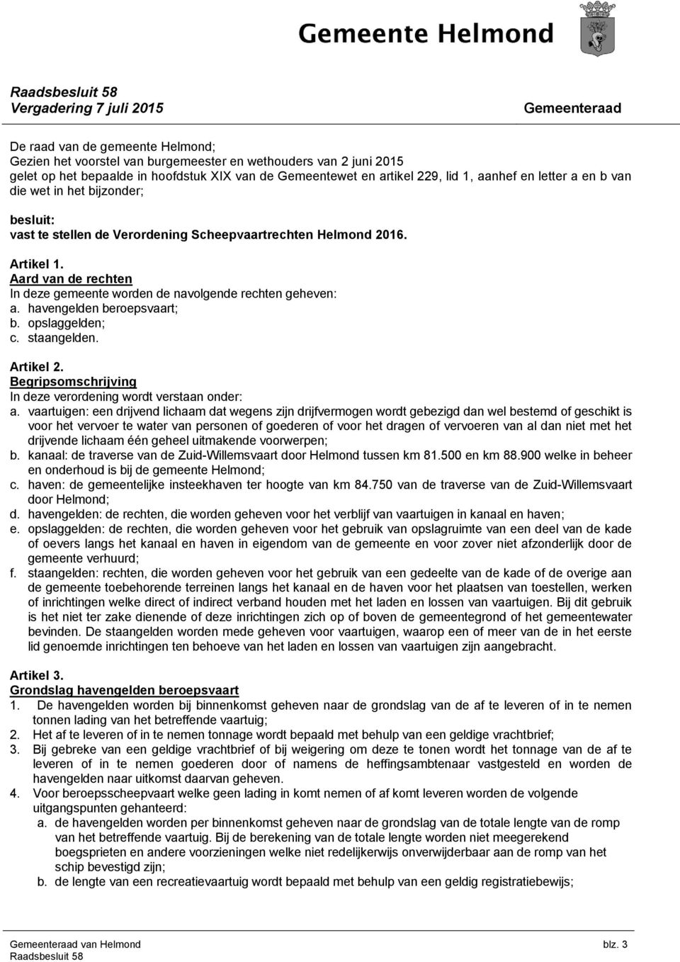 Aard van de rechten In deze gemeente worden de navolgende rechten geheven: a. havengelden beroepsvaart; b. opslaggelden; c. staangelden. Artikel 2.