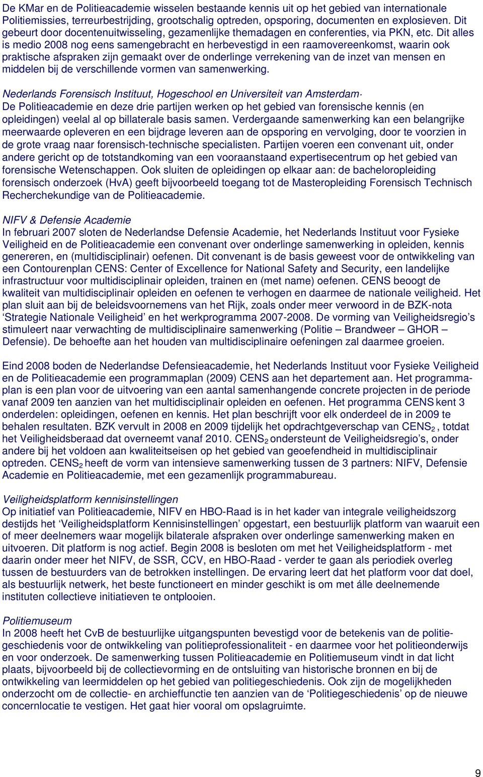 Dit alles is medio 2008 nog eens samengebracht en herbevestigd in een raamovereenkomst, waarin ook praktische afspraken zijn gemaakt over de onderlinge verrekening van de inzet van mensen en middelen