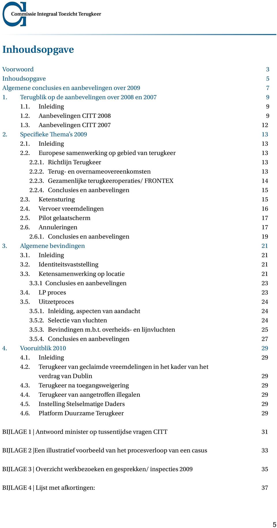 2.3. Gezamenlijke terugkeeroperaties/ FRONTEX 14 2.2.4. Conclusies en aanbevelingen 15 2.3. Ketensturing 15 2.4. Vervoer vreemdelingen 16 2.5. Pilot gelaatscherm 17 2.6. Annuleringen 17 2.6.1. Conclusies en aanbevelingen 19 3.