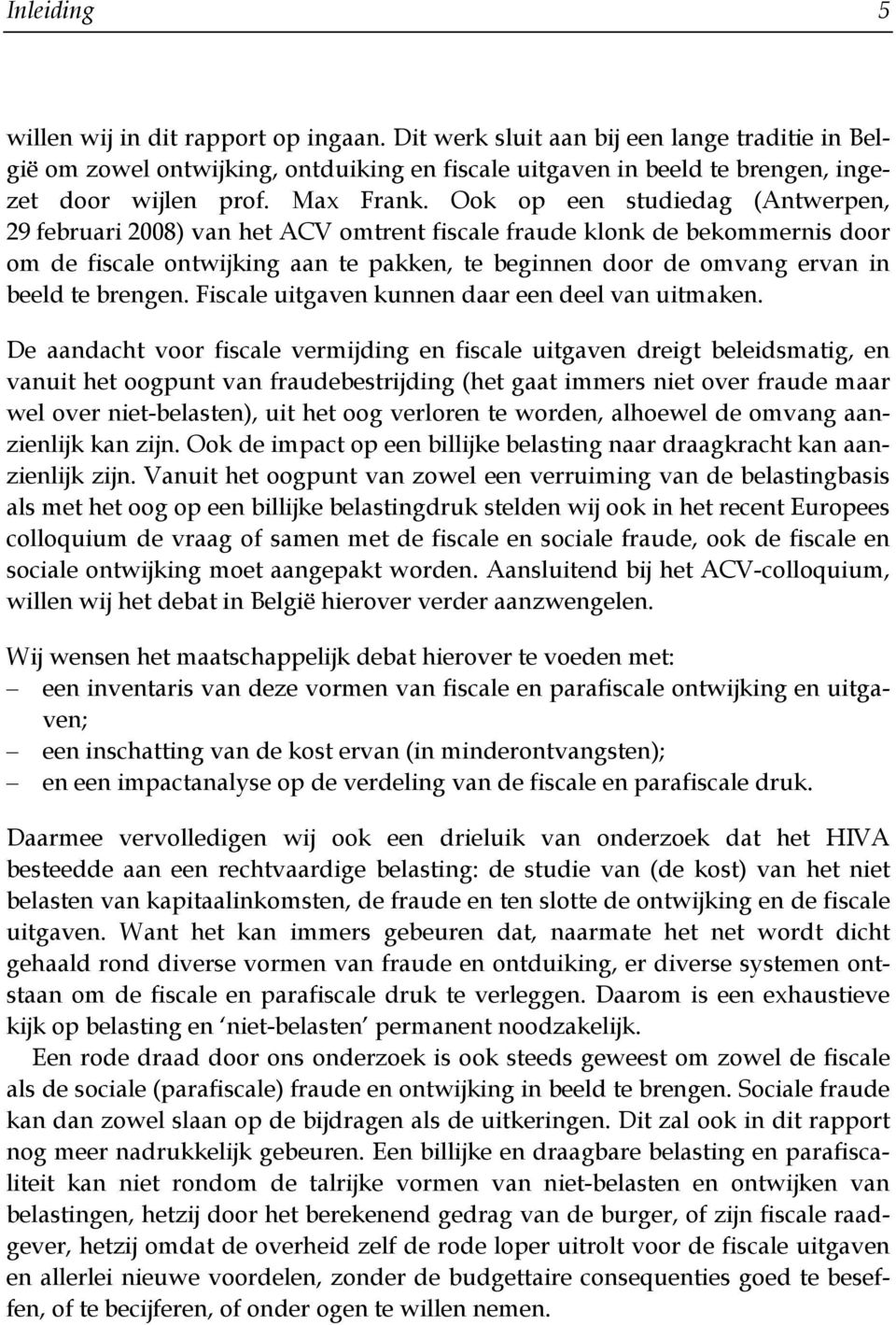 Ook op een studiedag (Antwerpen, 29 februari 2008) van het ACV omtrent fiscale fraude klonk de bekommernis door om de fiscale ontwijking aan te pakken, te beginnen door de omvang ervan in beeld te