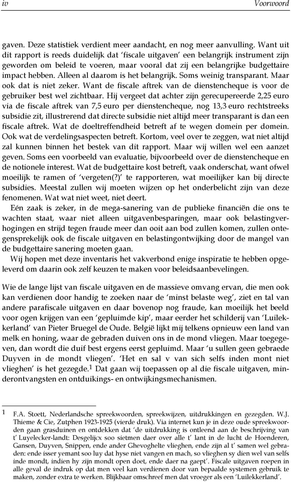 Alleen al daarom is het belangrijk. Soms weinig transparant. Maar ook dat is niet zeker. Want de fiscale aftrek van de dienstencheque is voor de gebruiker best wel zichtbaar.