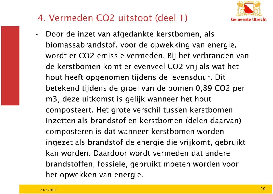 Dit betekend tijdens de groei van de bomen 0,89 CO2 per m3, deze uitkomst is gelijk wanneer het hout composteert.