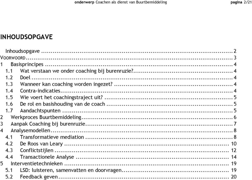 ...5 1.6 De rol en basishouding van de coach...5 1.7 Aandachtspunten...5 2 3 Werkproces Buurtbemiddeling...6 Aanpak Coaching bij burenruzie...7 4 Analysemodellen...8 4.