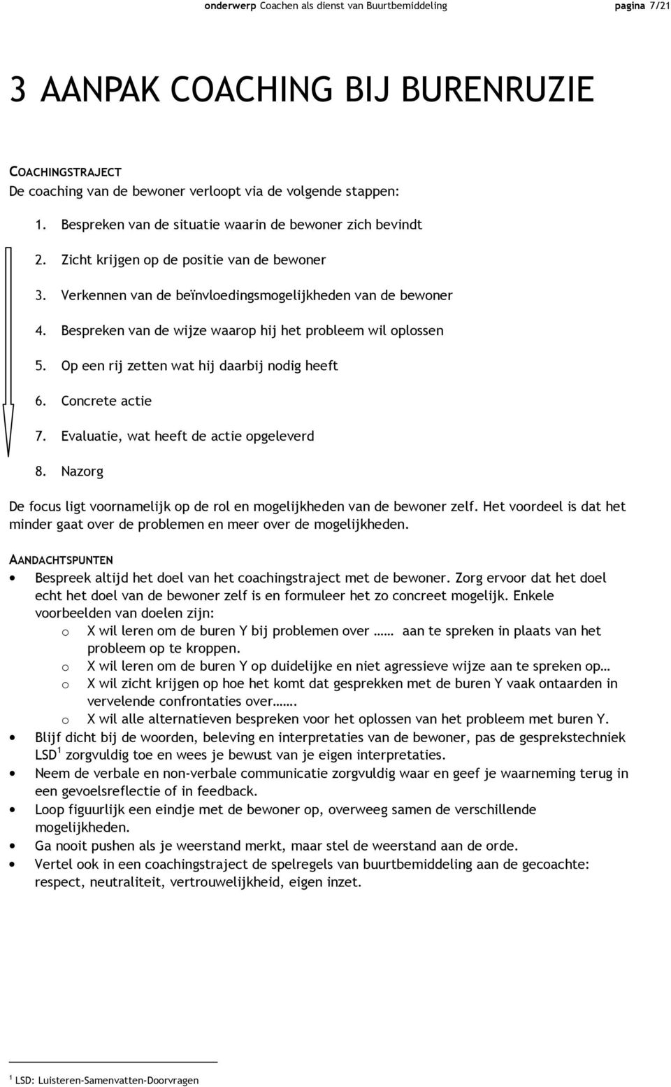 Bespreken van de wijze waarop hij het probleem wil oplossen 5. Op een rij zetten wat hij daarbij nodig heeft 6. Concrete actie 7. Evaluatie, wat heeft de actie opgeleverd 8.