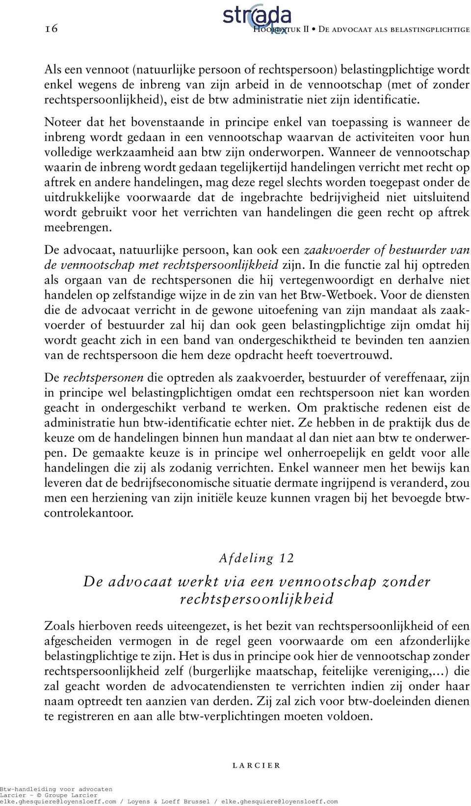 Noteer dat het bovenstaande in principe enkel van toepassing is wanneer de inbreng wordt gedaan in een vennootschap waarvan de activiteiten voor hun volledige werkzaamheid aan btw zijn onderworpen.