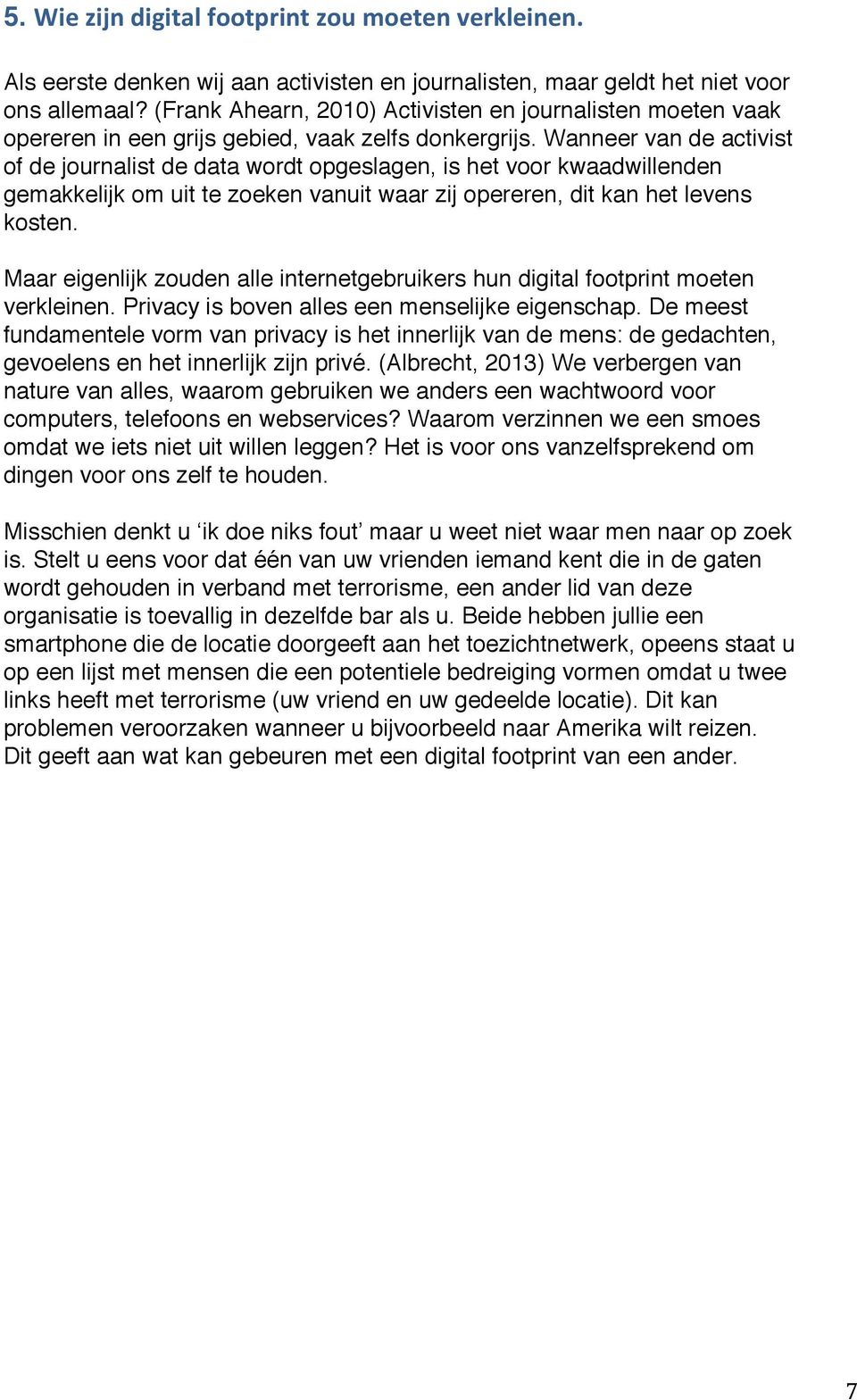 Wanneer van de activist of de journalist de data wordt opgeslagen, is het voor kwaadwillenden gemakkelijk om uit te zoeken vanuit waar zij opereren, dit kan het levens kosten.