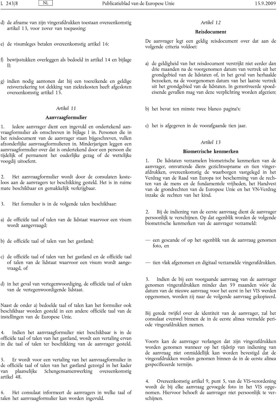 in artikel 14 en bijlage II; g) indien nodig aantonen dat hij een toereikende en geldige reisverzekering tot dekking van ziektekosten heeft afgesloten overeenkomstig artikel 15.