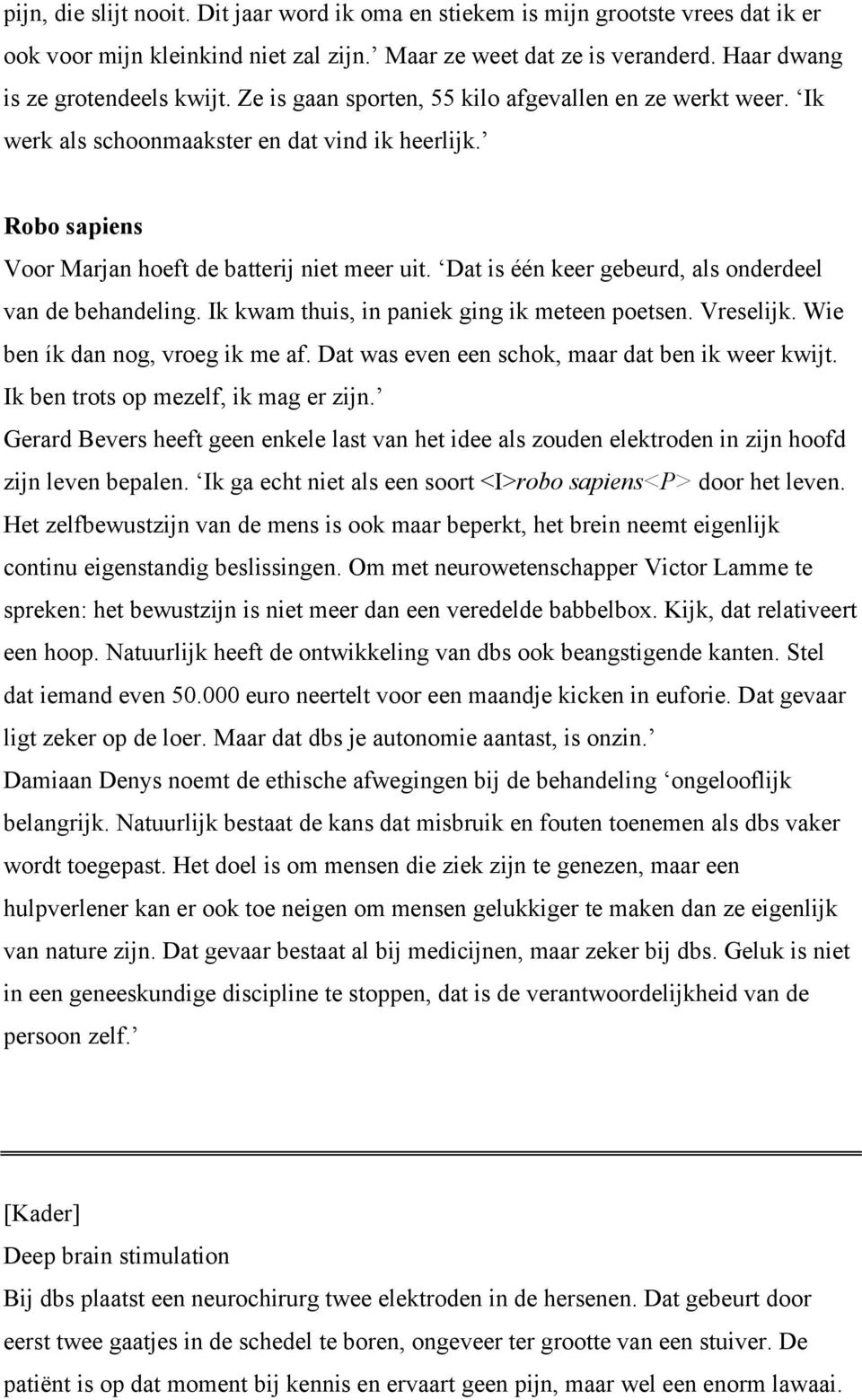 Dat is één keer gebeurd, als onderdeel van de behandeling. Ik kwam thuis, in paniek ging ik meteen poetsen. Vreselijk. Wie ben ík dan nog, vroeg ik me af.