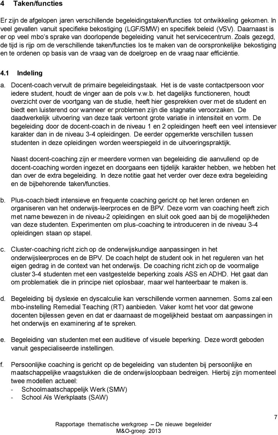 Zoals gezegd, de tijd is rijp om de verschillende taken/functies los te maken van de oorspronkelijke bekostiging en te ordenen op basis van de vraag van de doelgroep en de vraag naar efficiëntie. 4.