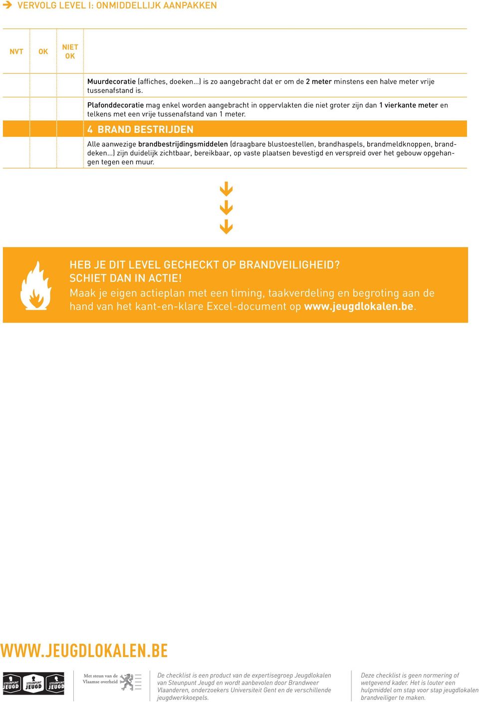 4 BRAND BESTRIJDEN Alle aanwezige brandbestrijdingsmiddelen (draagbare blustoestellen, brandhaspels, brandmeldknoppen, branddeken ) zijn duidelijk zichtbaar, bereikbaar, op vaste plaatsen bevestigd