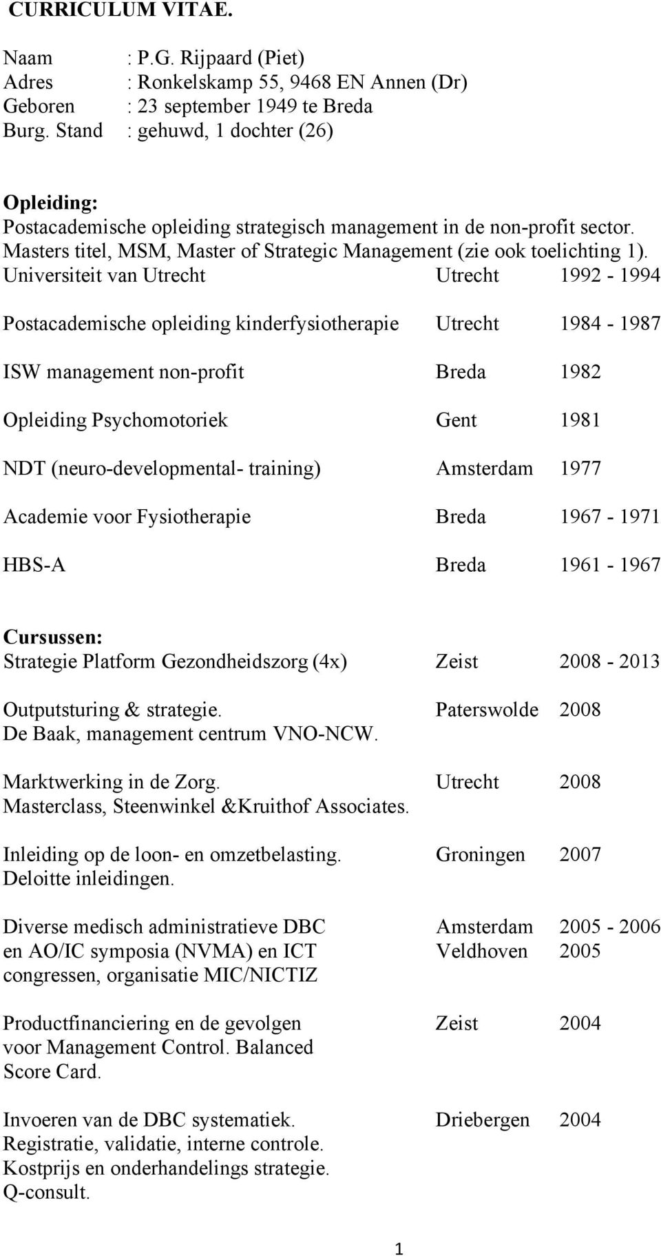 Universiteit van Utrecht Utrecht 1992-1994 Postacademische opleiding kinderfysiotherapie Utrecht 1984-1987 ISW management non-profit Breda 1982 Opleiding Psychomotoriek Gent 1981 NDT
