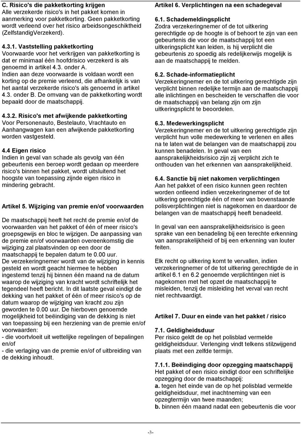 Vaststelling pakketkorting Voorwaarde voor het verkrijgen van pakketkorting is dat er minimaal één hoofdrisico verzekerd is als genoemd in artikel 4.3. onder A.