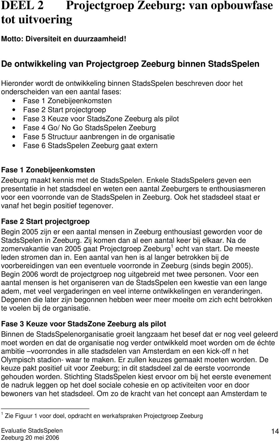 Start projectgroep Fase 3 Keuze voor StadsZone Zeeburg als pilot Fase 4 Go/ No Go StadsSpelen Zeeburg Fase 5 Structuur aanbrengen in de organisatie Fase 6 StadsSpelen Zeeburg gaat extern Fase 1