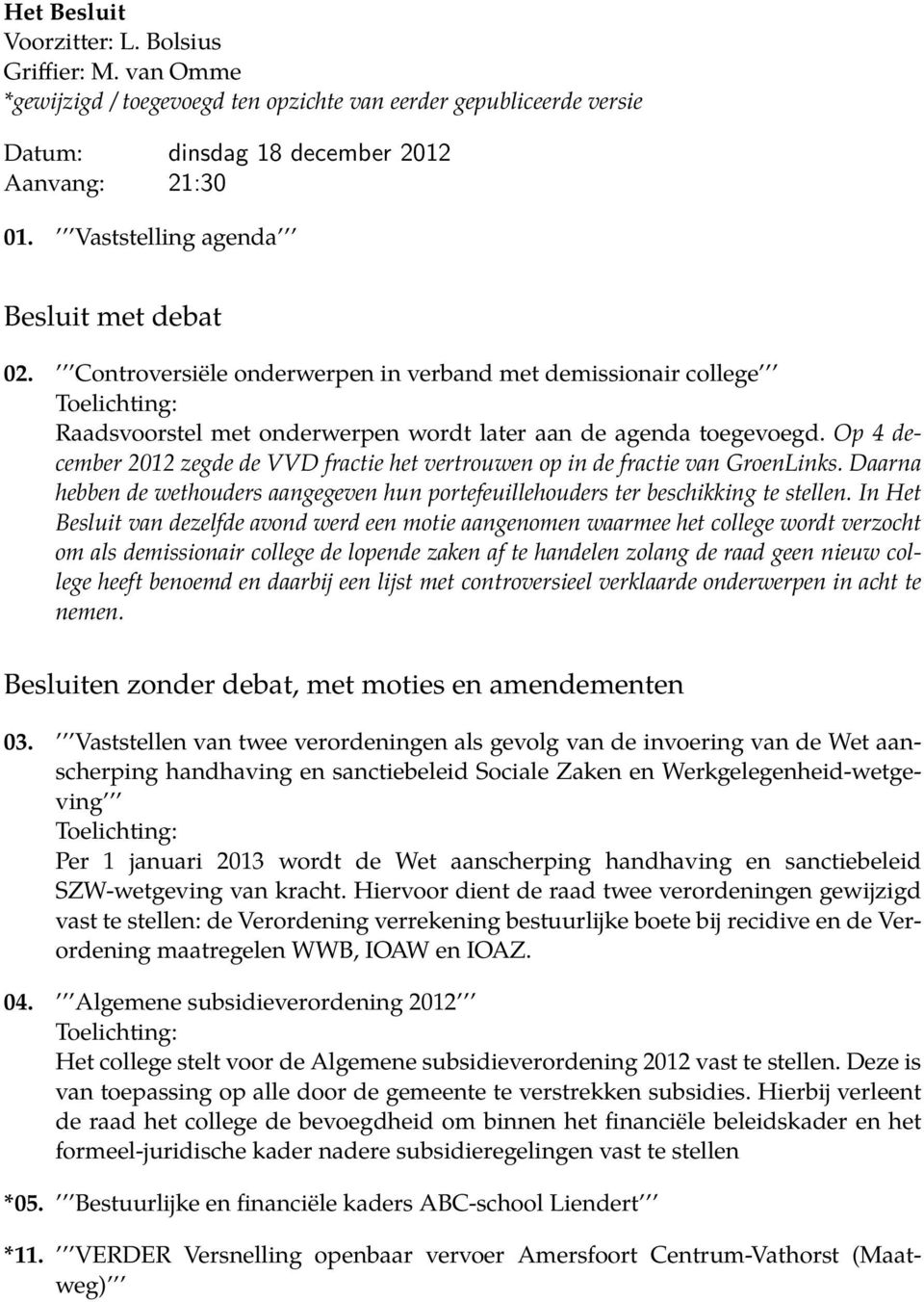 Op 4 december 2012 zegde de VVD fractie het vertrouwen op in de fractie van GroenLinks. Daarna hebben de wethouders aangegeven hun portefeuillehouders ter beschikking te stellen.