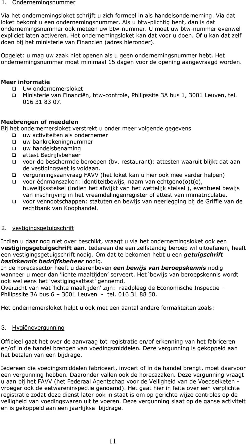 Of u kan dat zelf doen bij het ministerie van Financiën (adres hieronder). Opgelet: u mag uw zaak niet openen als u geen ondernemingsnummer hebt.