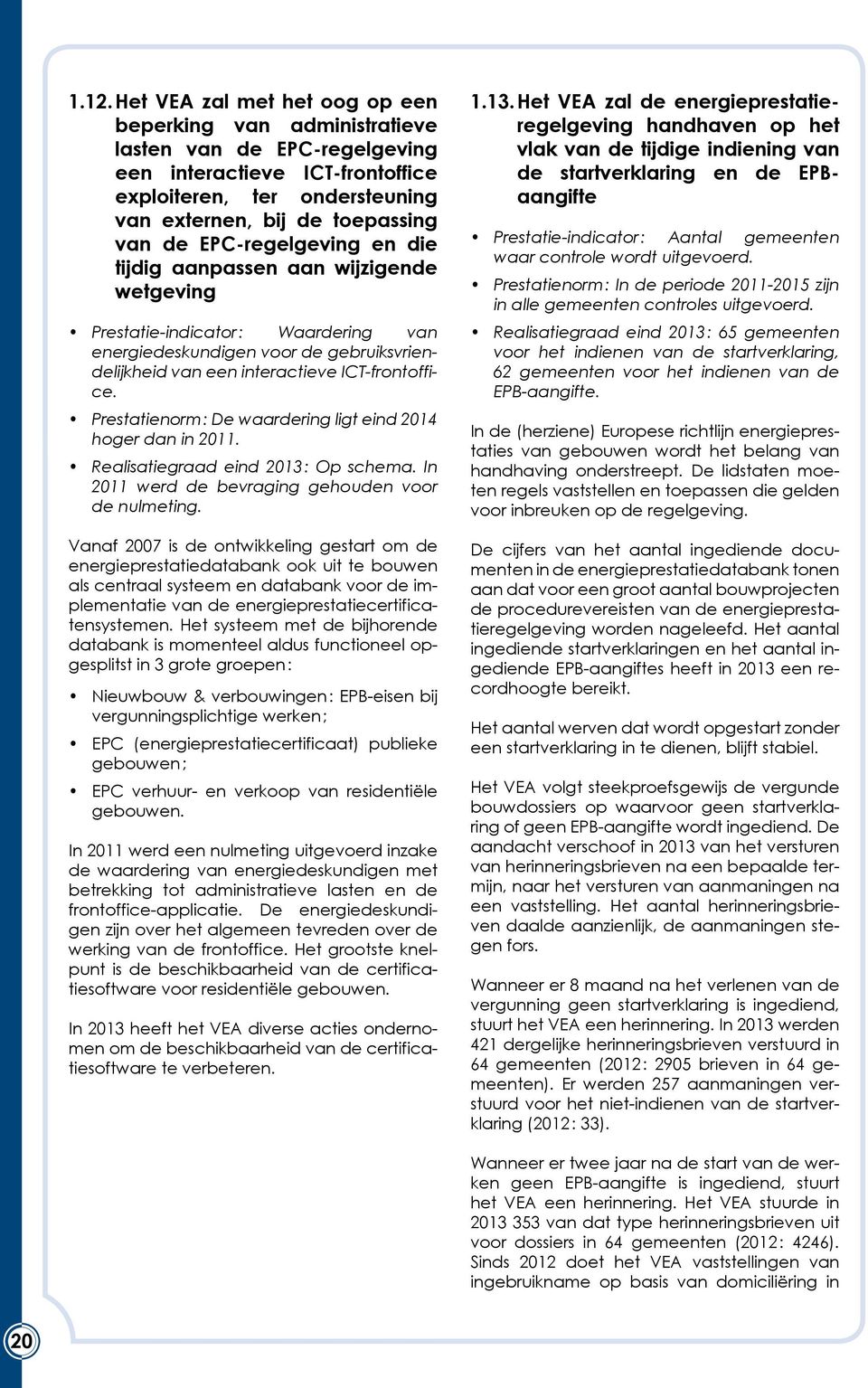 Prestatienorm : De waardering ligt eind 2014 hoger dan in 2011. Realisatiegraad eind 2013 : Op schema. In 2011 werd de bevraging gehouden voor de nulmeting.