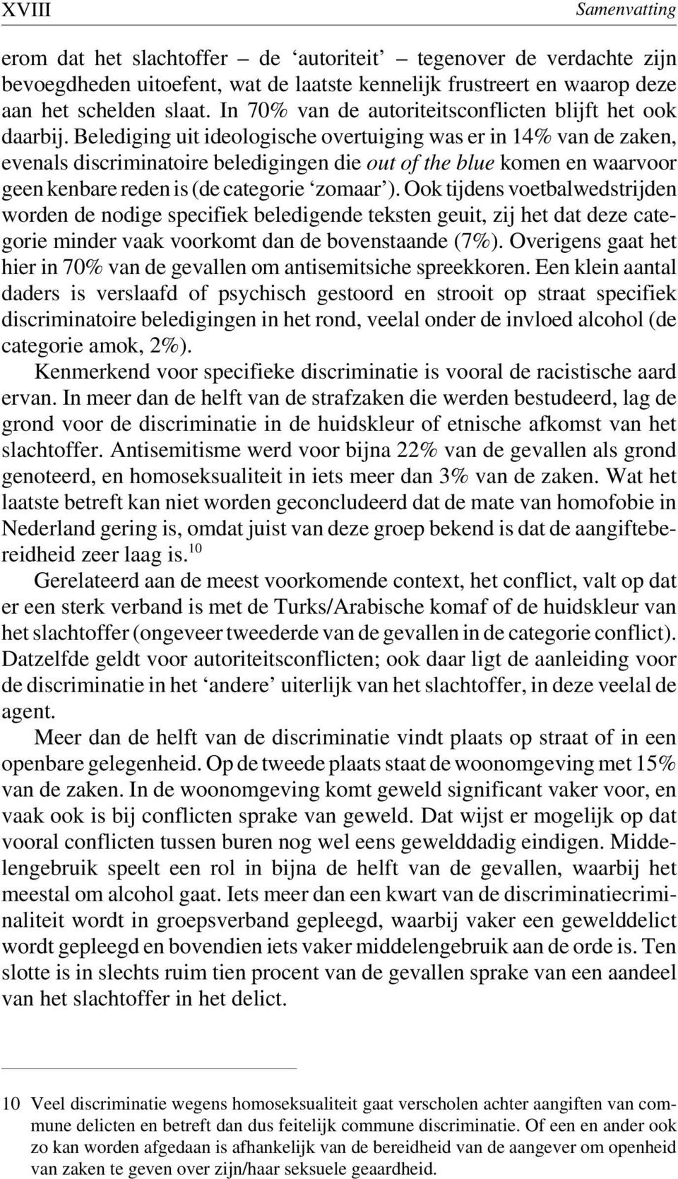 Belediging uit ideologische overtuiging was er in 14% van de zaken, evenals discriminatoire beledigingen die out of the blue komen en waarvoor geen kenbare reden is (de categorie zomaar ).