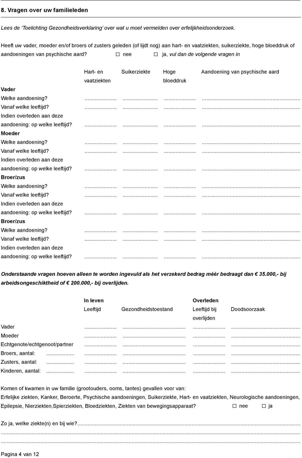 nee ja, vul dan de volgende vragen in Hart- en Suikerziekte Hoge Aandoening van psychische aard vaatziekten bloeddruk Vader Welke aandoening?............ Vanaf welke leeftijd?