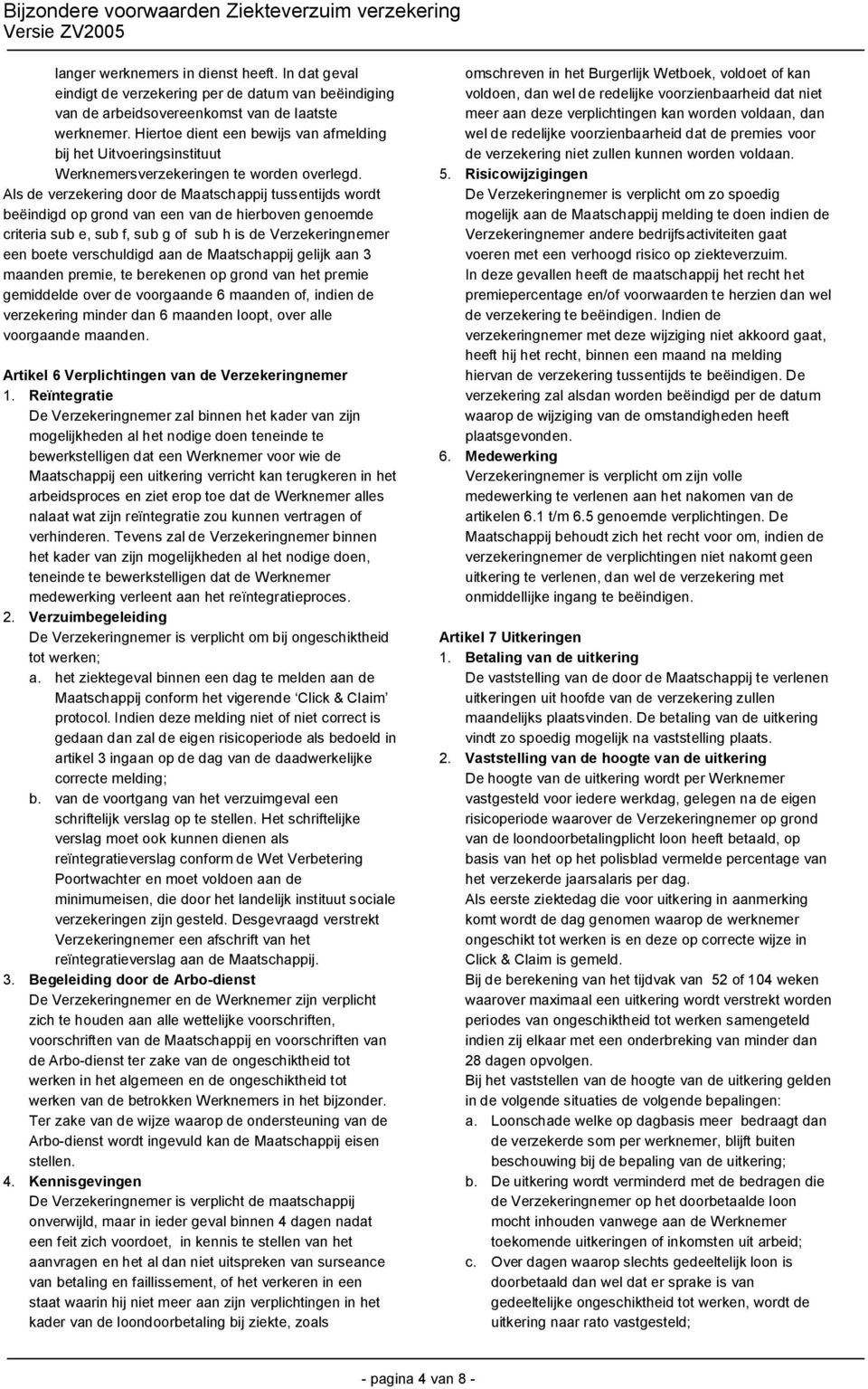 Als de verzekering door de Maatschappij tussentijds wordt beëindigd op grond van een van de hierboven genoemde criteria sub e, sub f, sub g of sub h is de Verzekeringnemer een boete verschuldigd aan