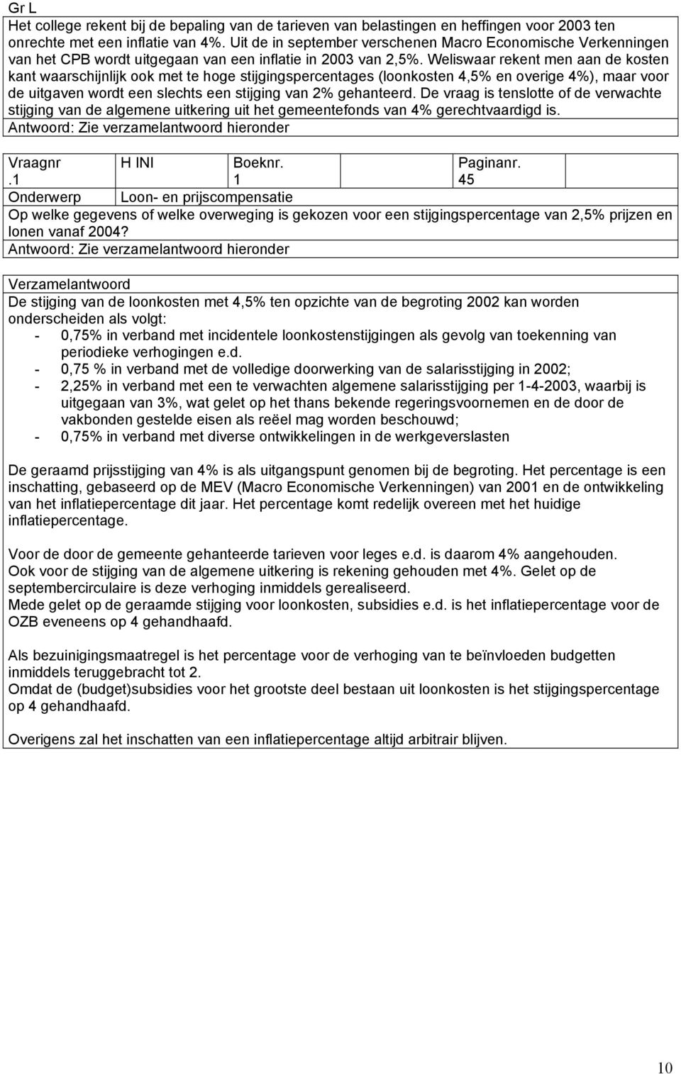 Weliswaar rekent men aan de kosten kant waarschijnlijk ook met te hoge stijgingspercentages (loonkosten 4,5% en overige 4%), maar voor de uitgaven wordt een slechts een stijging van 2% gehanteerd.