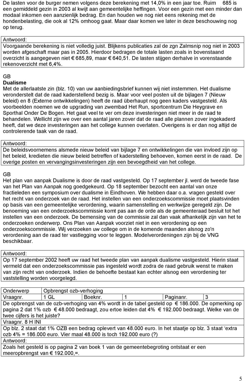 Maar daar komen we later in deze beschouwing nog op terug. Voorgaande berekening is niet volledig juist. Blijkens publicaties zal de zgn Zalmsnip nog niet in 2003 worden afgeschaft maar pas in 2005.