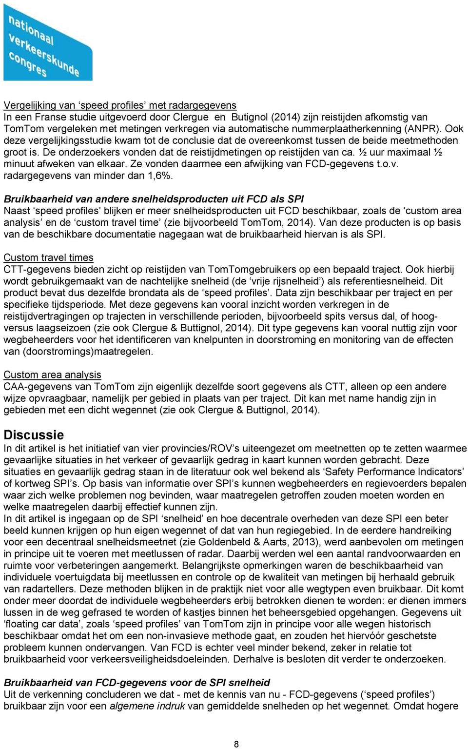 De onderzoekers vonden dat de reistijdmetingen op reistijden van ca. ½ uur maximaal ½ minuut afweken van elkaar. Ze vonden daarmee een afwijking van FCD-gegevens t.o.v. radargegevens van minder dan 1,6%.