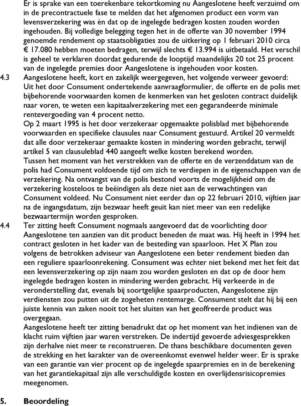 Bij volledige belegging tegen het in de offerte van 30 november 1994 genoemde rendement op staatsobligaties zou de uitkering op 1 februari 2010 circa 17.080 hebben moeten bedragen, terwijl slechts 13.