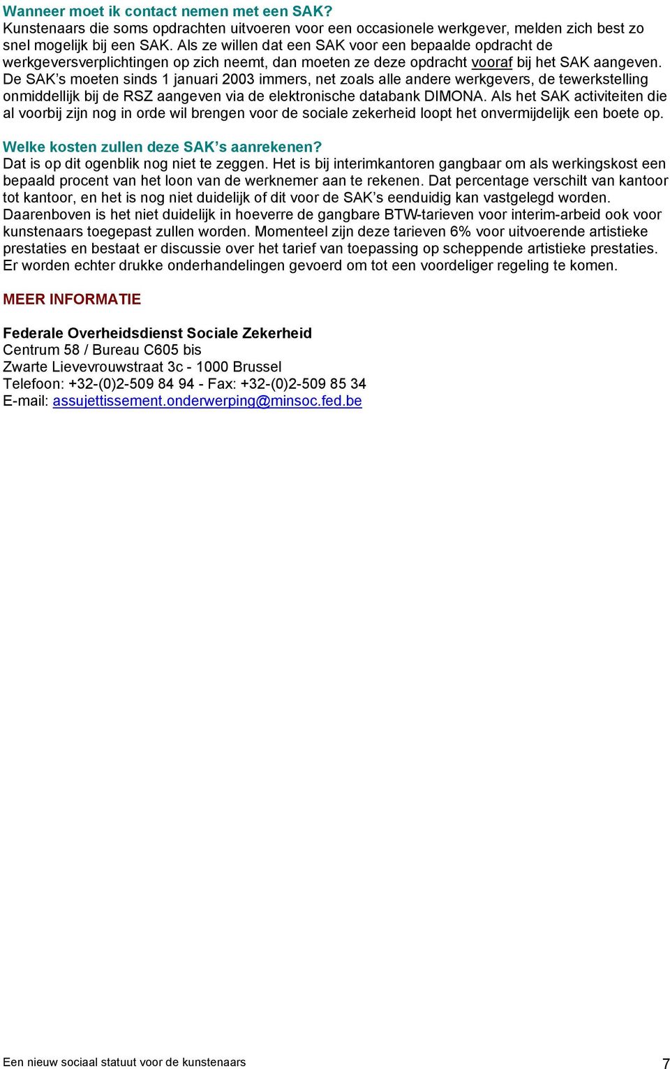 De SAK s moeten sinds 1 januari 2003 immers, net zoals alle andere werkgevers, de tewerkstelling onmiddellijk bij de RSZ aangeven via de elektronische databank DIMONA.