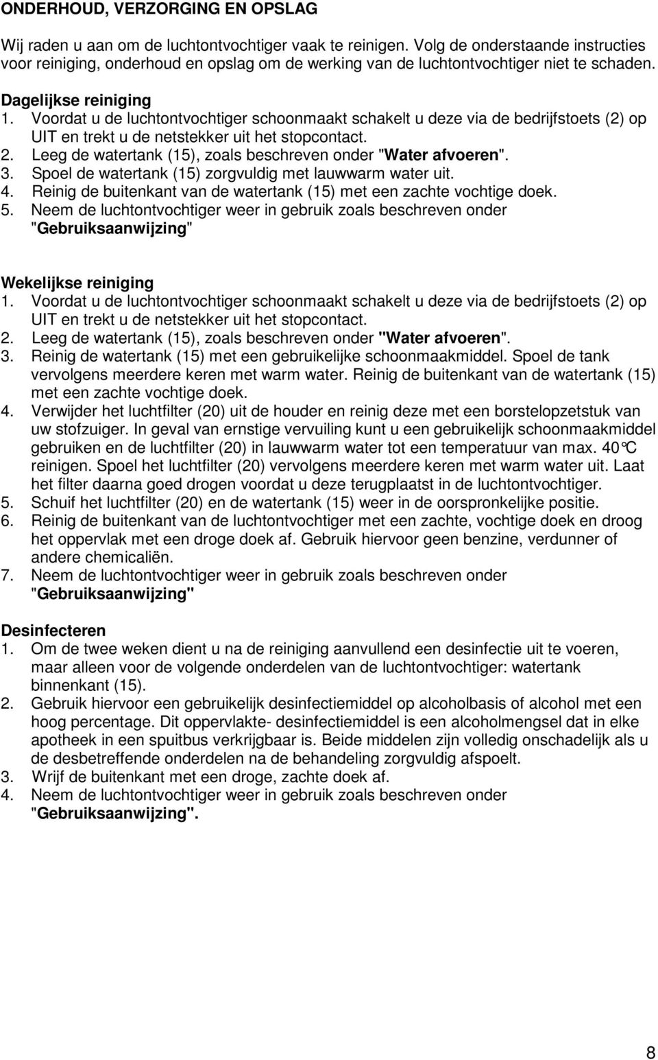 Voordat u de luchtontvochtiger schoonmaakt schakelt u deze via de bedrijfstoets (2) op UIT en trekt u de netstekker uit het stopcontact. 2.