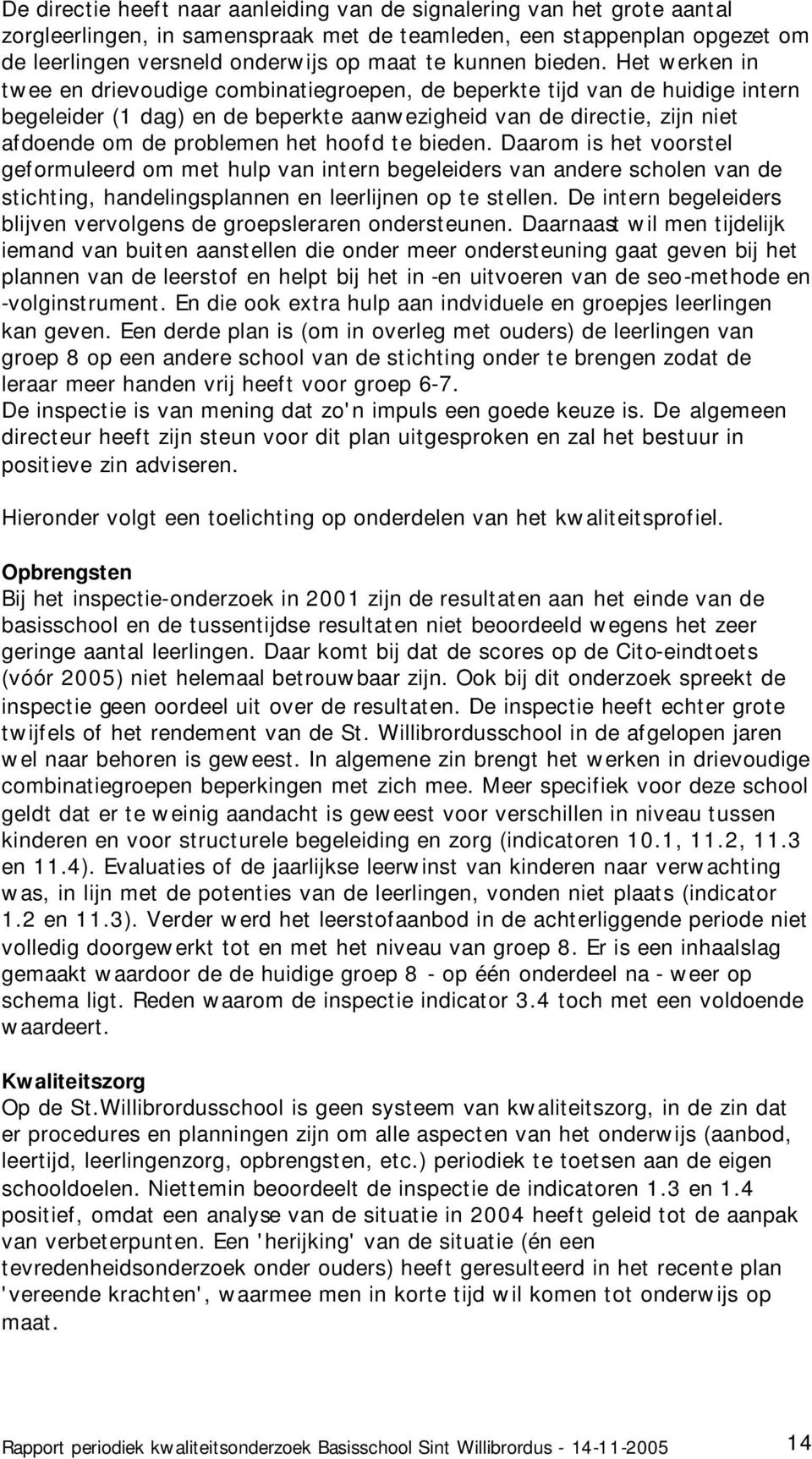 Het werken in twee en drievoudige combinatiegroepen, de beperkte tijd van de huidige intern begeleider (1 dag) en de beperkte aanwezigheid van de directie, zijn niet afdoende om de problemen het