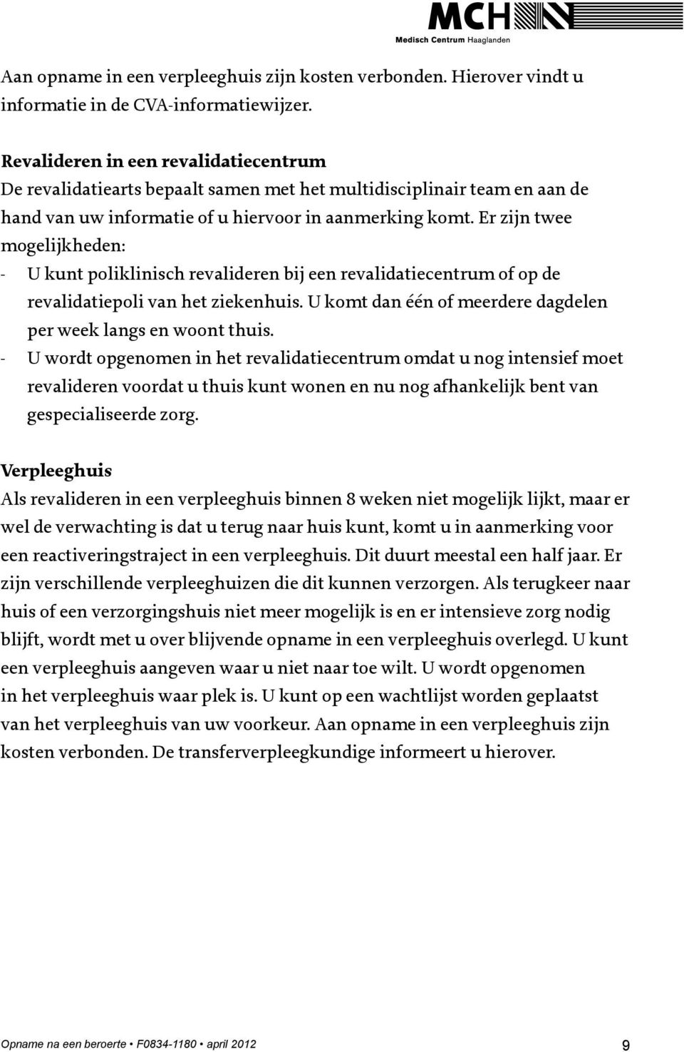 Er zijn twee mogelijkheden: - U kunt poliklinisch revalideren bij een revalidatiecentrum of op de revalidatiepoli van het ziekenhuis. U komt dan één of meerdere dagdelen per week langs en woont thuis.