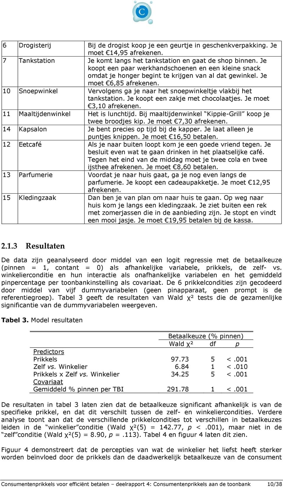 10 Snoepwinkel Vervolgens ga je naar het snoepwinkeltje vlakbij het tankstation. Je koopt een zakje met chocolaatjes. Je moet 3,10 afrekenen. 11 Maaltijdenwinkel Het is lunchtijd.