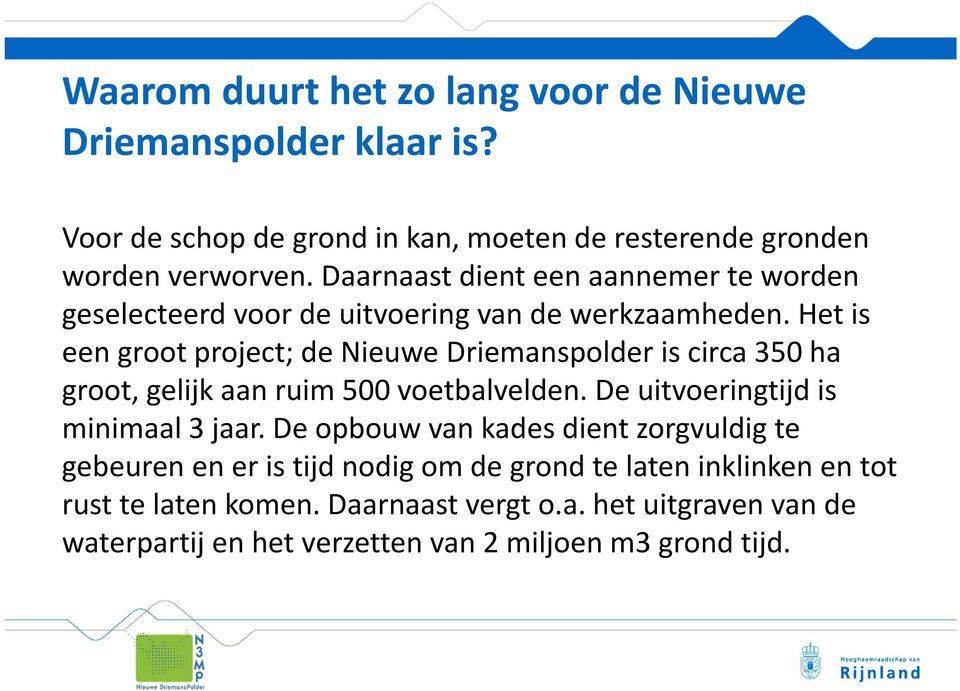 Het is een groot project; de Nieuwe Driemanspolder is circa 350 ha groot, gelijk aan ruim 500 voetbalvelden. De uitvoeringtijd is minimaal 3 jaar.