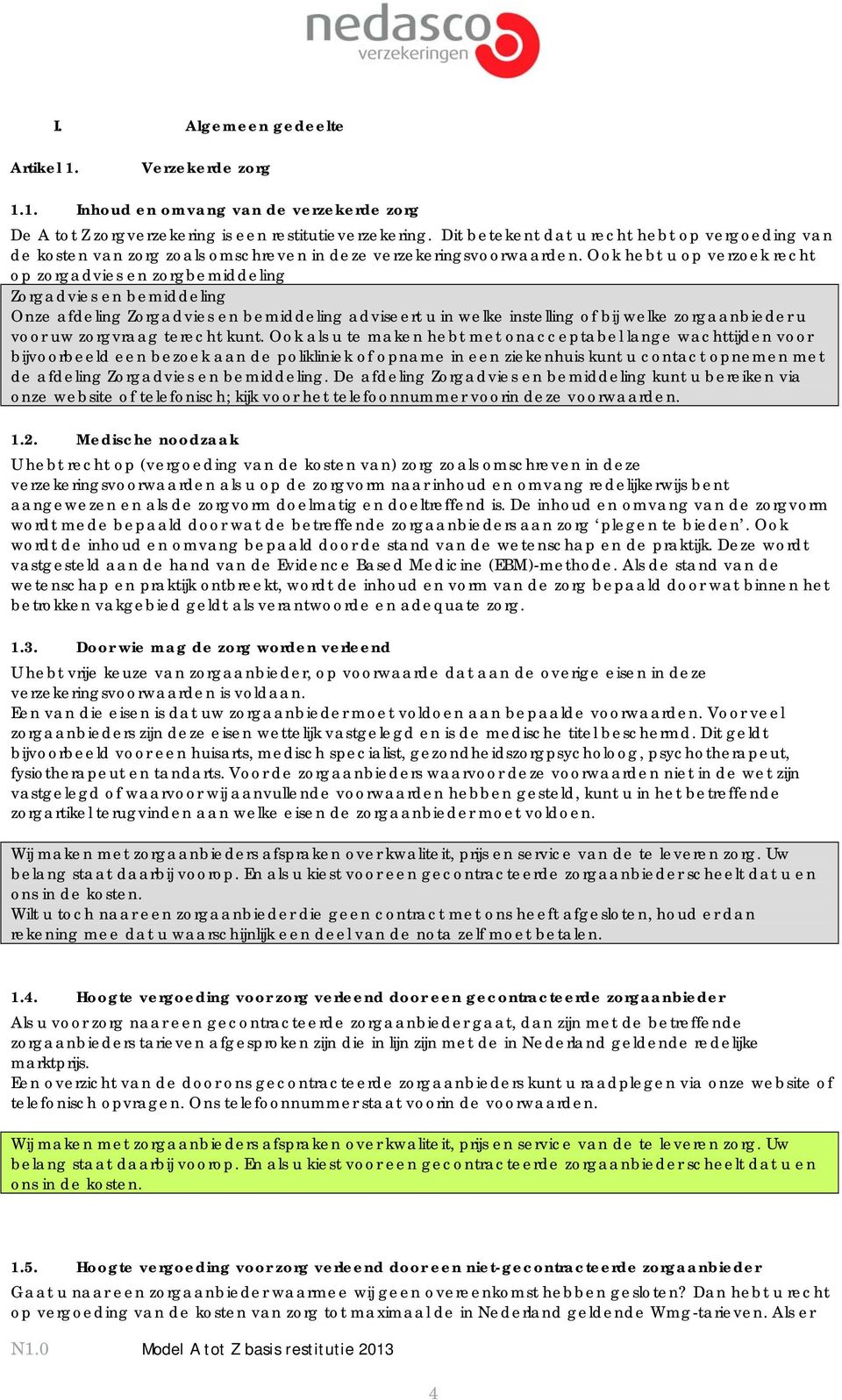 Ook hebt u op verzoek recht op zorgadvies en zorgbemiddeling Zorgadvies en bemiddeling Onze afdeling Zorgadvies en bemiddeling adviseert u in welke instelling of bij welke zorgaanbieder u voor uw