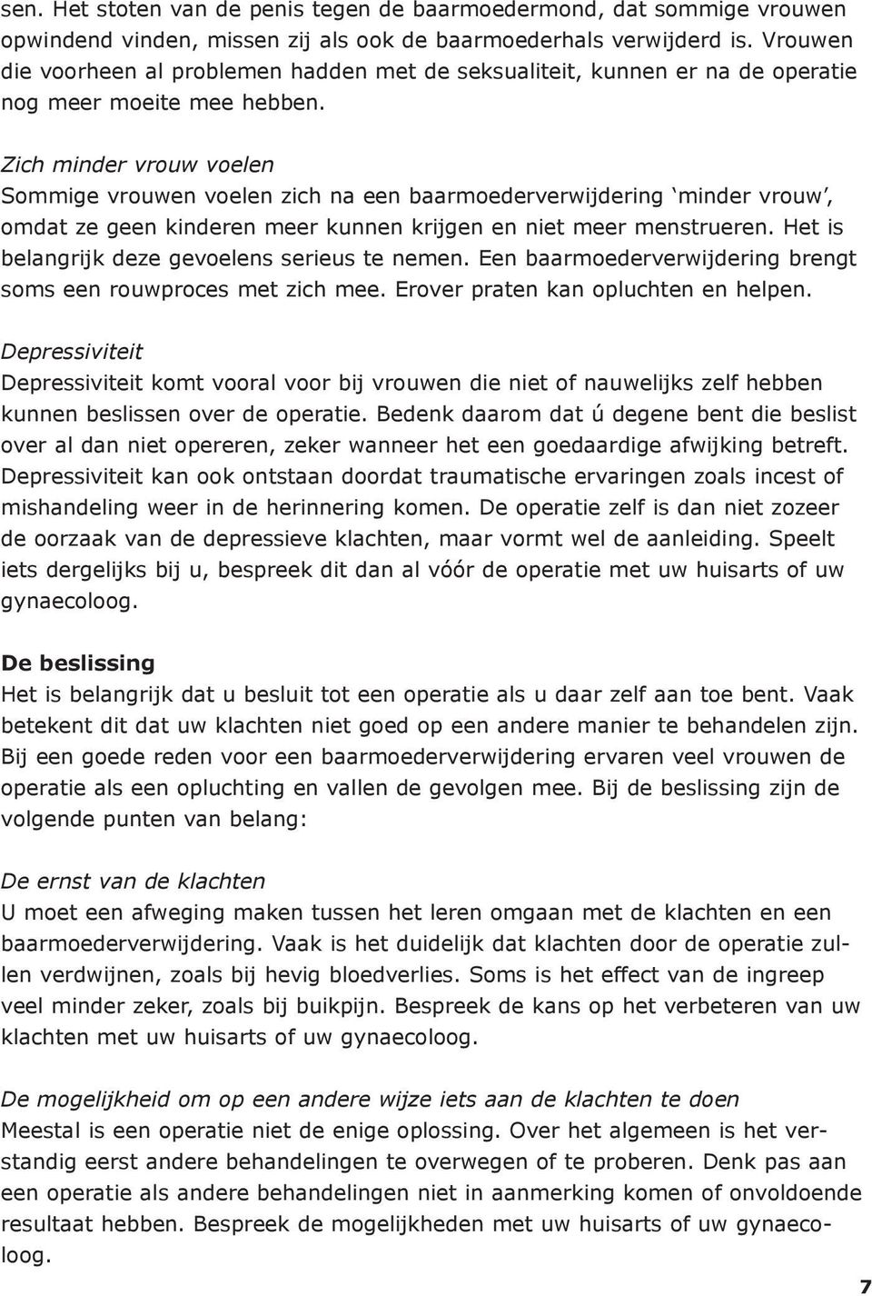 Zich minder vrouw voelen Sommige vrouwen voelen zich na een baarmoederverwijdering minder vrouw, omdat ze geen kinderen meer kunnen krijgen en niet meer menstrueren.