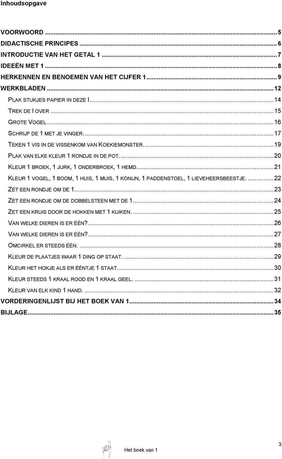 ... 20 KLEUR 1 BROEK, 1 JURK, 1 ONDERBROEK, 1 HEMD.... 21 KLEUR 1 VOGEL, 1 BOOM, 1 HUIS, 1 MUIS, 1 KONIJN, 1 PADDENSTOEL, 1 LIEVEHEERSBEESTJE.... 22 ZET EEN RONDJE OM DE 1.