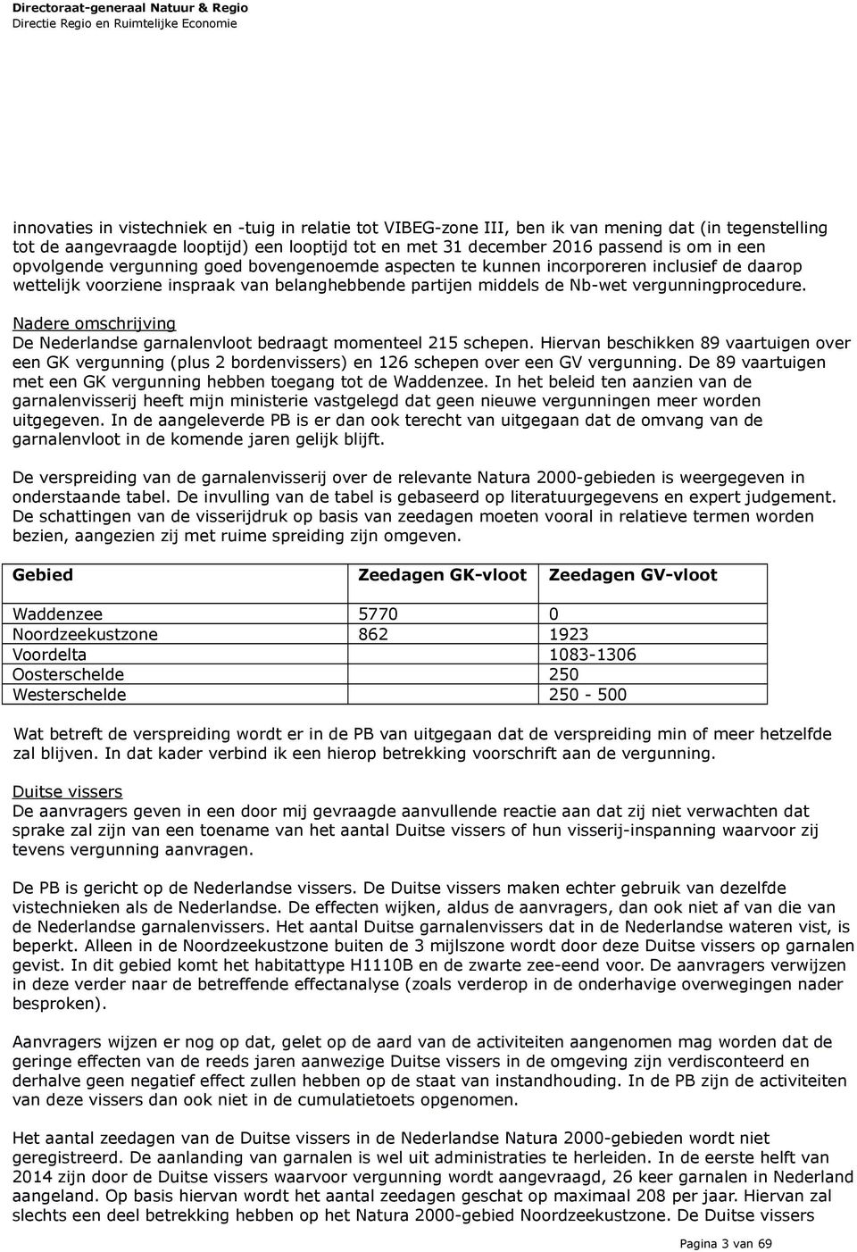 Nadere omschrijving De Nederlandse garnalenvloot bedraagt momenteel 215 schepen. Hiervan beschikken 89 vaartuigen over een GK vergunning (plus 2 bordenvissers) en 126 schepen over een GV vergunning.