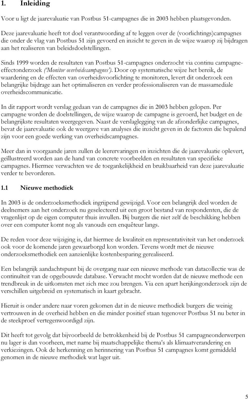 het realiseren van beleidsdoelstellingen. Sinds 1999 worden de resultaten van Postbus 51-campagnes onderzocht via continu campagneeffectonderzoek ( Monitor overheidscampagnes ).