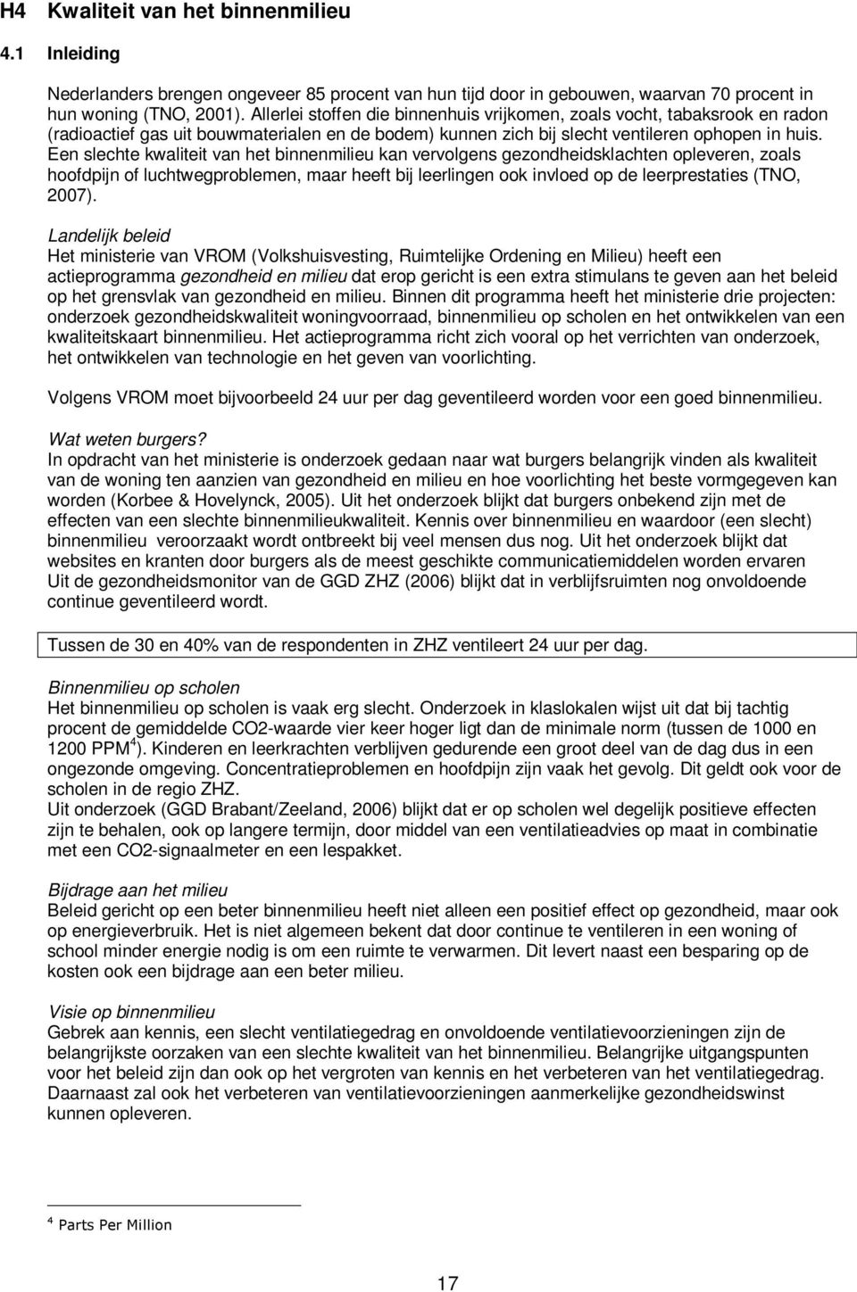 Een slechte kwaliteit van het binnenmilieu kan vervolgens gezondheidsklachten opleveren, zoals hoofdpijn of luchtwegproblemen, maar heeft bij leerlingen ook invloed op de leerprestaties (TNO, 2007).