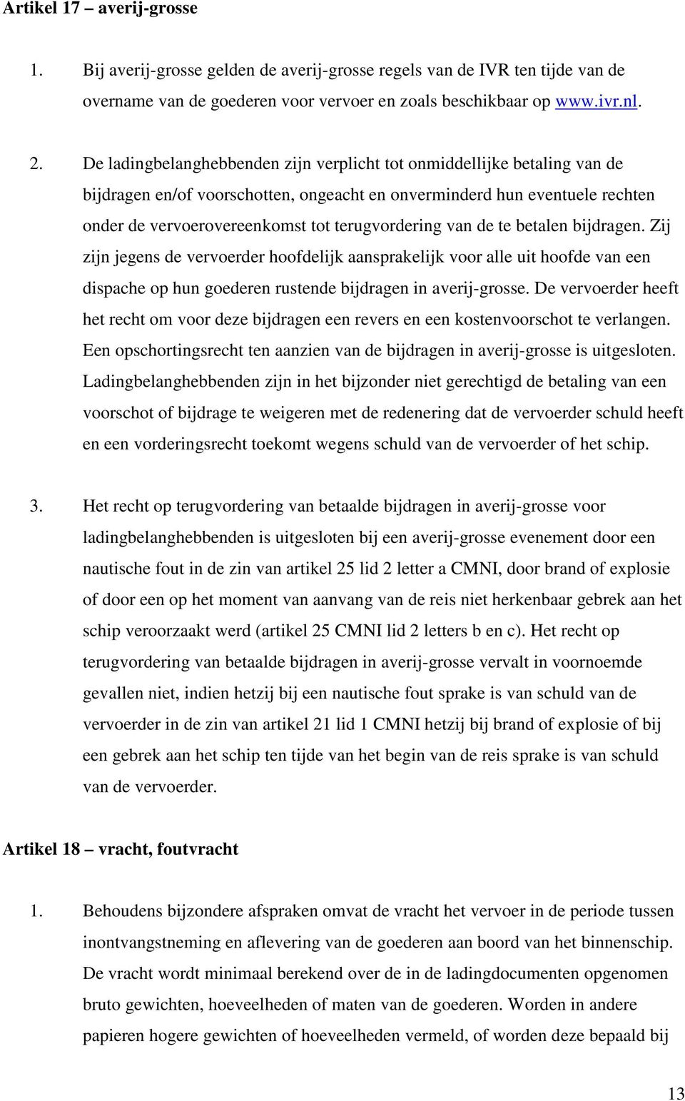 van de te betalen bijdragen. Zij zijn jegens de vervoerder hoofdelijk aansprakelijk voor alle uit hoofde van een dispache op hun goederen rustende bijdragen in averij-grosse.