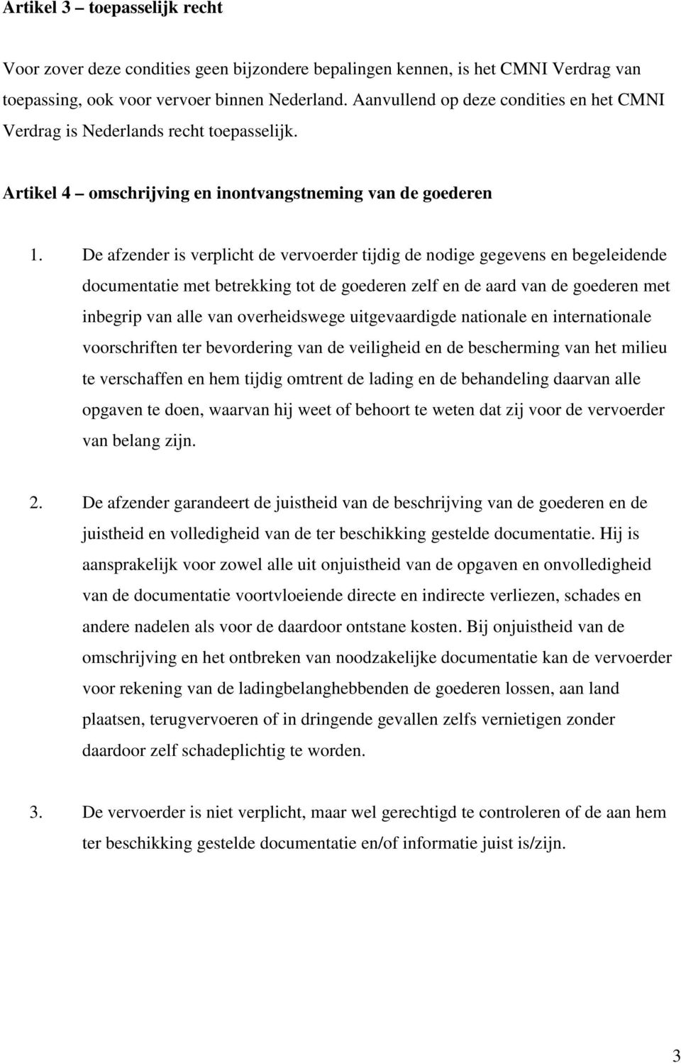 De afzender is verplicht de vervoerder tijdig de nodige gegevens en begeleidende documentatie met betrekking tot de goederen zelf en de aard van de goederen met inbegrip van alle van overheidswege