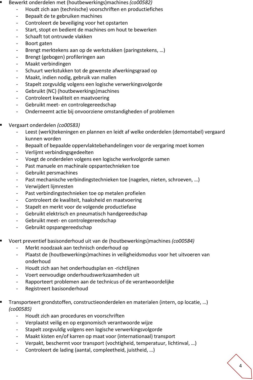 profileringen aan - Maakt verbindingen - Schuurt werkstukken tot de gewenste afwerkingsgraad op - Maakt, indien nodig, gebruik van mallen - Stapelt zorgvuldig volgens een logische verwerkingsvolgorde