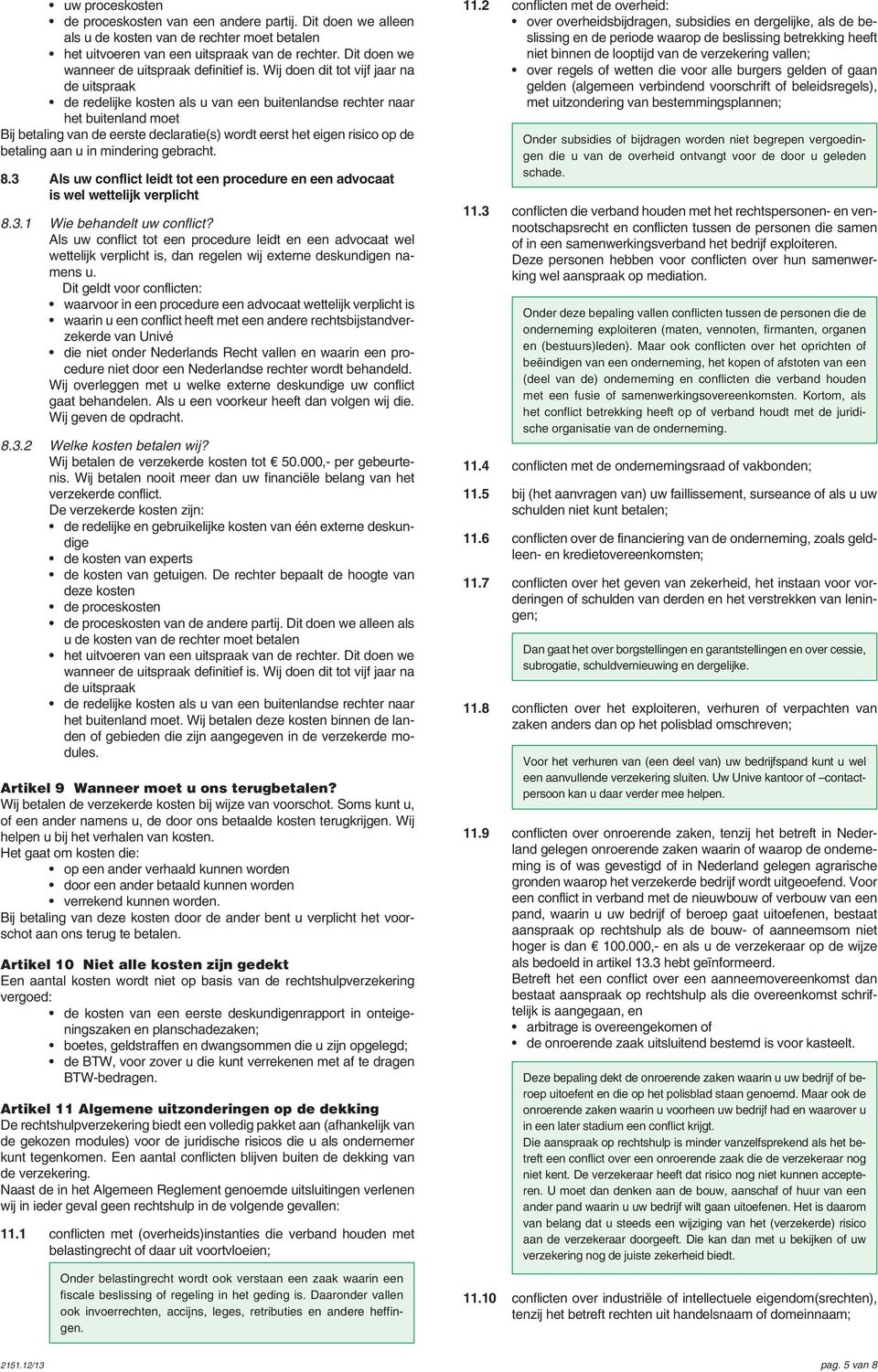 Wij doen dit tot vijf jaar na de uitspraak de redelijke kosten als u van een buitenlandse rechter naar het buitenland moet Bij betaling van de eerste declaratie(s) wordt eerst het eigen risico op de