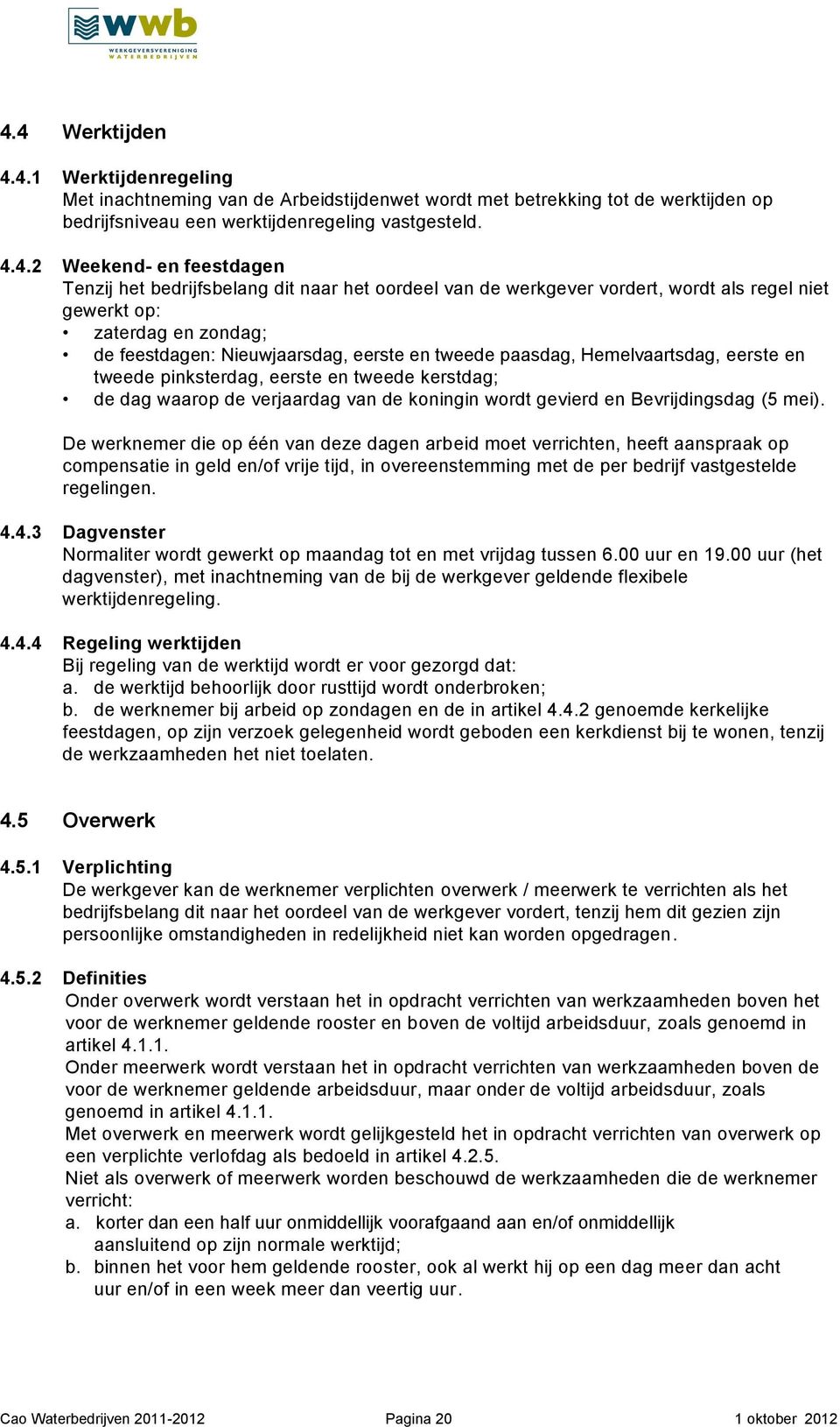 Hemelvaartsdag, eerste en tweede pinksterdag, eerste en tweede kerstdag; de dag waarop de verjaardag van de koningin wordt gevierd en Bevrijdingsdag (5 mei).