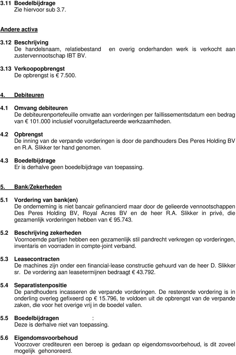 000 inclusief vooruitgefactureerde werkzaamheden. 4.2 Opbrengst De inning van de verpande vorderingen is door de pandhouders Des Peres Holding BV en R.A. Slikker ter hand genomen. 4.3 Boedelbijdrage Er is derhalve geen boedelbijdrage van toepassing.