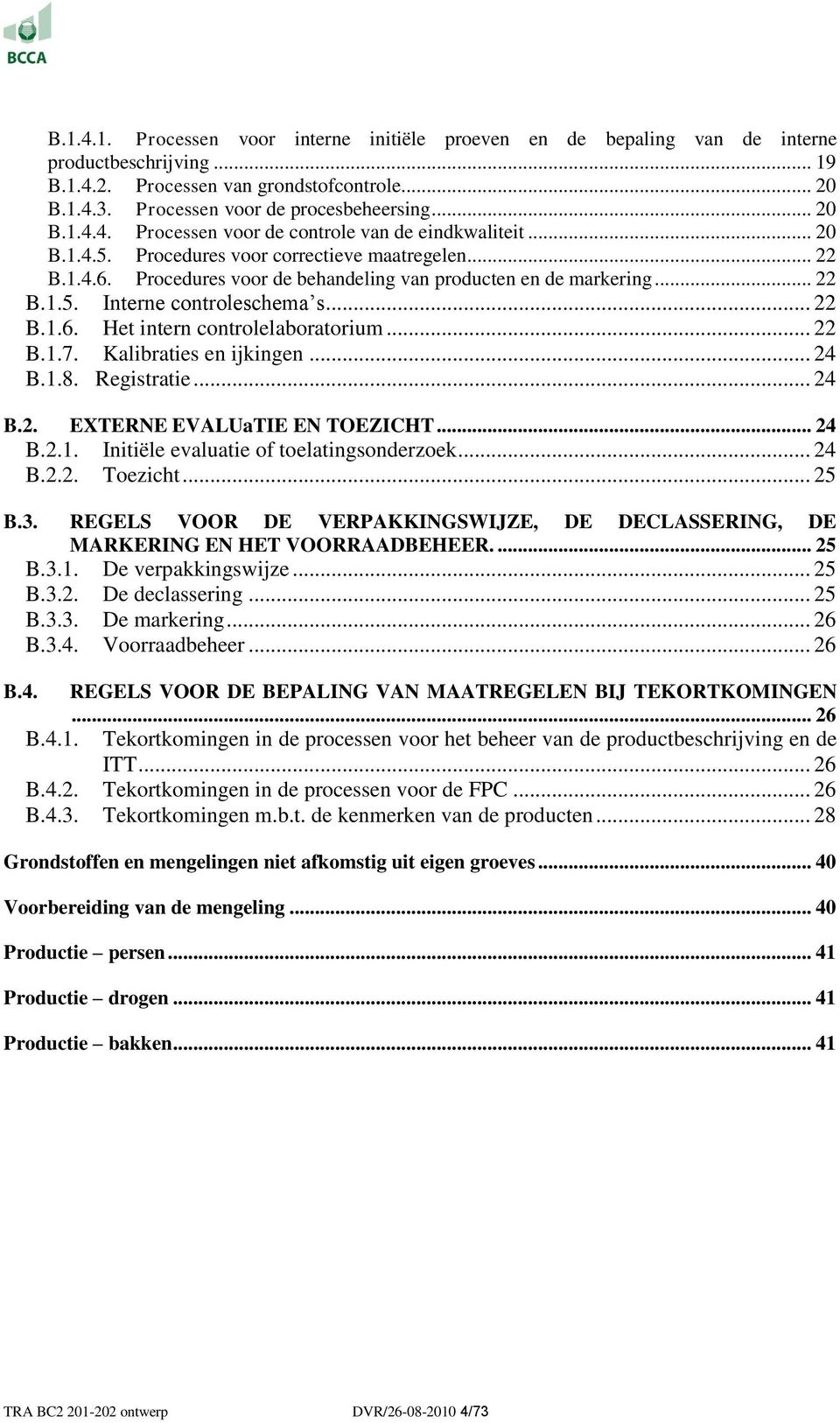 .. 22 B.1.6. Het intern controlelaboratorium... 22 B.1.7. Kalibraties en ijkingen... 24 B.1.8. Registratie... 24 B.2. EXTERNE EVALUaTIE EN TOEZICHT... 24 B.2.1. Initiële evaluatie of toelatingsonderzoek.