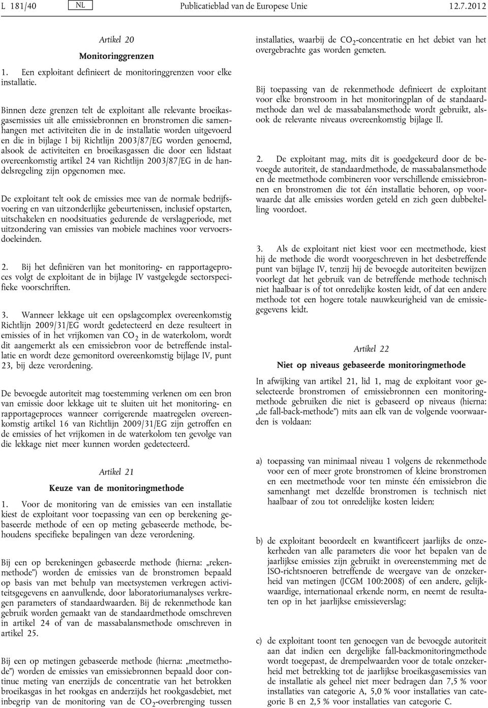 bijlage I bij Richtlijn 2003/87/EG worden genoemd, alsook de activiteiten en broeikasgassen die door een lidstaat overeenkomstig artikel 24 van Richtlijn 2003/87/EG in de handelsregeling zijn